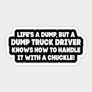 Life's a dump, but a Dump Truck Driver knows how to handle it Sticker